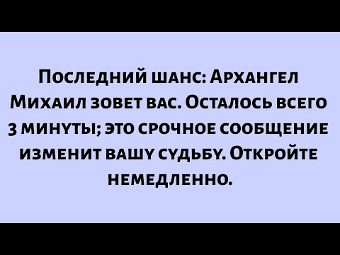 Видео: Последний шанс — Архангел Михаил зовет вас. Осталось всего 3 минуты; это срочное сообщение...