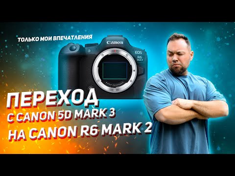 Видео: Переход на Canon r6 mark2 с Canon 5d mark3 | Впечатления