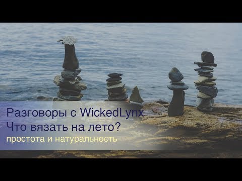 Видео: Разговоры с WickedLynx. Что вязать на лето?