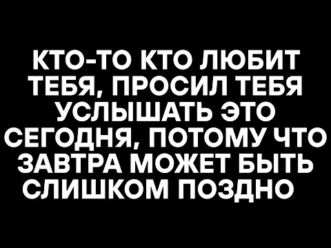 Видео: КТО-ТО КТО ЛЮБИТ ТЕБЯ, ПРОСИЛ ТЕБЯ УСЛЫШАТЬ ЭТО СЕГОДНЯ, ПОТОМУ ЧТО ЗАВТРА МОЖЕТ БЫТЬ СЛИШКОМ ПОЗДНО