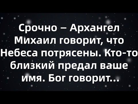 Видео: Срочно — Архангел Михаил говорит, что Небеса потрясены  Кто то близкий предал ваше имя  Бог гово...