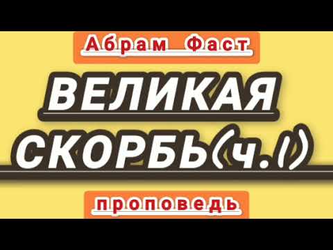 Видео: ВЕЛИКАЯ СКОРБЬ; ч.1 (Абрам Фаст, проповедь).