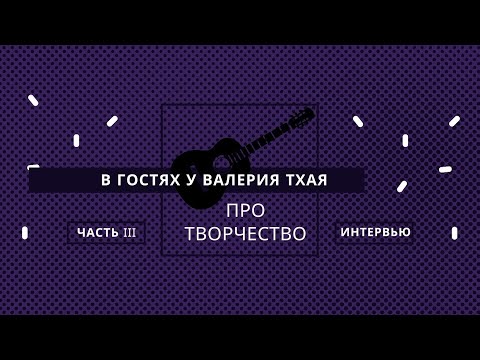 Видео: ИНТЕРВЬЮ С ВАЛЕРИЕМ ТХАЕМ. ПРО ТВОРЧЕСТВО. ЧАСТЬ 3