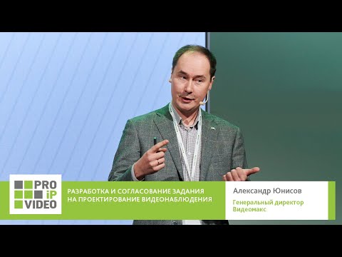 Видео: Разработка и согласование задания на проектирование видеонаблюдения.Александр Юнисов.PROIPvideo2025