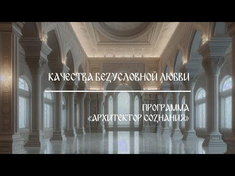 Видео: КАЧЕСТВА БЕЗУСЛОВНОЙ ЛЮБВИ | АРХИТЕКТОР СОЗНАНИЯ