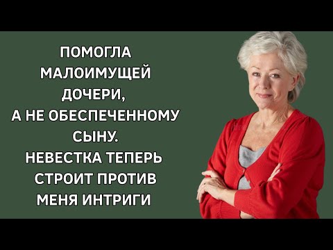 Видео: Помогла малоимущей дочери, а не обеспеченному сыну. Невестка теперь строит против меня интриги!