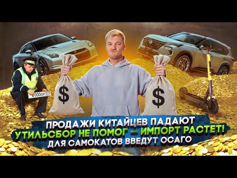Видео: Продажи китайцев падают | Утильсбор не помог — импорт растет! | Для самокатов введут ОСАГО