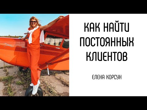 Видео: Как найти постоянных клиентов. Мои фирменные методы. Елена Корсун