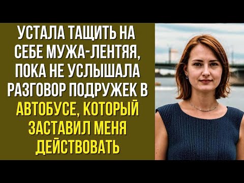 Видео: Устала тащить на себе мужа-лентяя, пока не услышала разговор подружек в автобусе