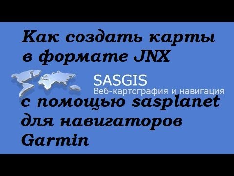 Видео: Как создать карты в формате JNX с помощью sasplanet для навигаторов Garmin