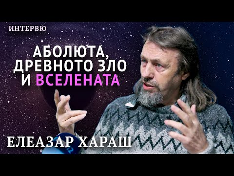 Видео: Когато Абсолюта е взривил Древното зло, тогава е родена Вселената (интервю с Елеазар Хараш)