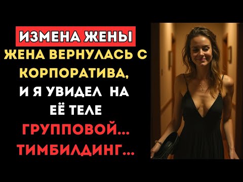 Видео: Жена вернулась с корпоратива, а я УВИДЕЛ ЭТО на ее теле. Групповой... тимбилдинг. Истории измен