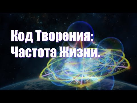 Видео: Код Творения: Частота Жизни. ОБ ЭТОМ ВАМ ЕЩЁ НЕ ГОВОРИЛИ.