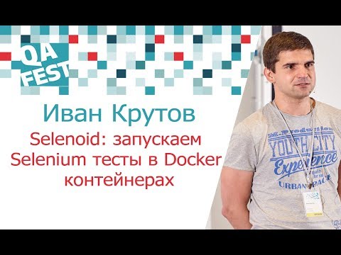 Видео: Selenoid: запускаем Selenium тесты в Docker контейнерах - Иван Крутов. QA Fest 2017