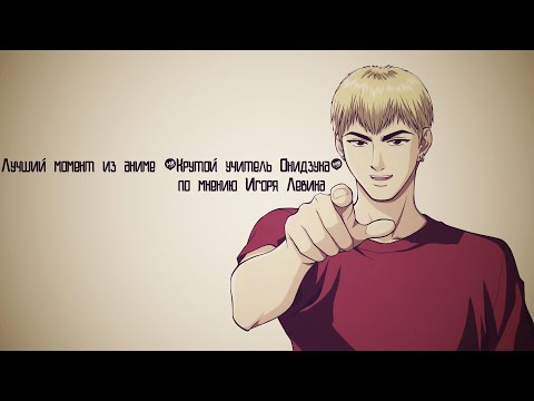 Видео: Лучший момент из аниме "Крутой учитель Онидзука" по мнению Игоря Левина
