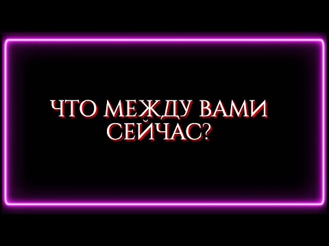 Видео: ЧТО МЕЖДУ ВАМИ СЕЙЧАС?