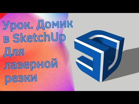 Видео: Урок  Домик в SketchUp Для лазерной резки в LightBurn