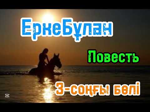 Видео: Ерке бұлан повесть соңғы бөлім
