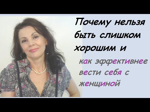 Видео: Почему нельзя быть слишком хорошим и как вести себя с женщиной