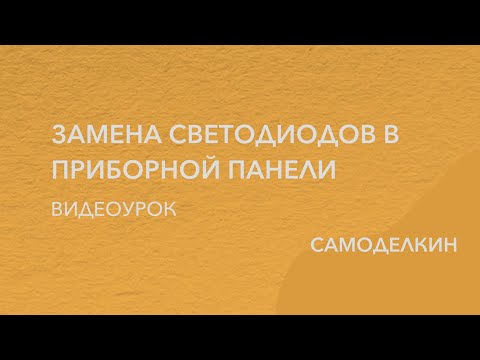 Видео: ЗАМЕНА СВЕТОДИОДОВ В ПРИБОРНОЙ ПАНЕЛИ (ВИДЕУРОК). Самоделкин.