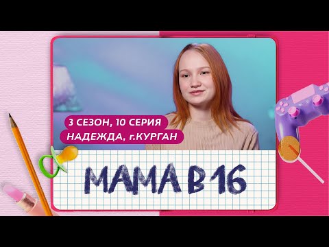 Видео: МАМА В 16 | 3 СЕЗОН, 10 ВЫПУСК | НАДЕЖДА, КУРГАН