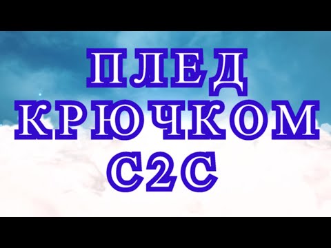 Видео: Плед крючком в технике С2С - подробный Мастер-класс
