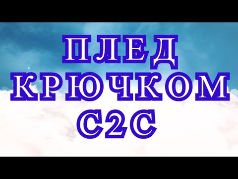 Видео: Плед крючком в технике С2С - подробный Мастер-класс