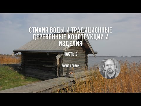 Видео: Стихия воды и традиционные деревянные конструкции и изделия. Часть 2 / Борис Яровой