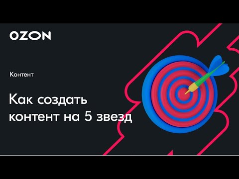 Видео: Как создать контент на 5 звезд — вебинар Ozon от 21 июня