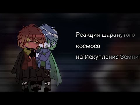 Видео: ||Реакция шаранутого космоса на "Искупление Земли"||