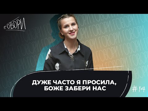 Видео: ГОВОРИ #14 | "Дуже часто я просила, Боже забери нас" | Ірина Шевченко