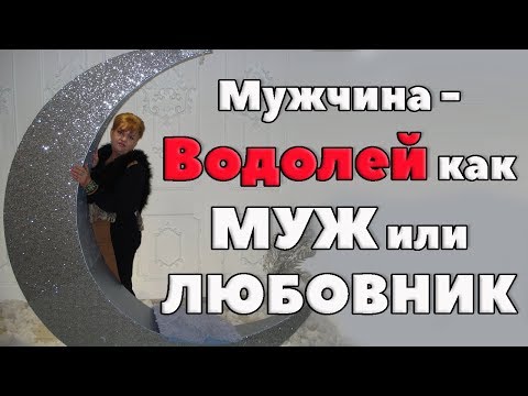 Видео: Мужчина - Водолей  как Муж или Любовник - Что вы приобрели?