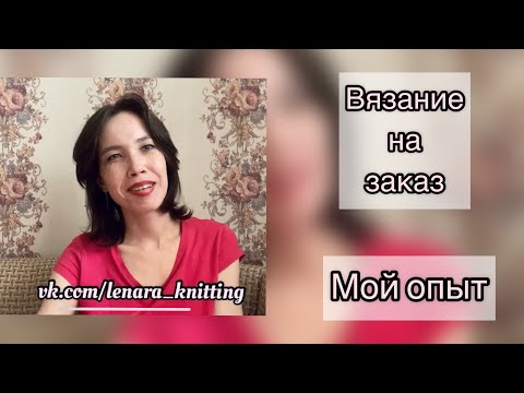 Видео: Вязание на заказ, заработок на вязании. Информация для мастеров и для заказчиков