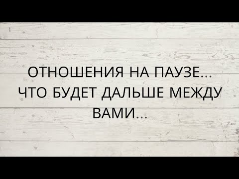 Видео: ОТНОШЕНИЯ НА ПАУЗЕ... ЧТО БУДЕТ ДАЛЬШЕ МЕЖДУ ВАМИ...👌💥