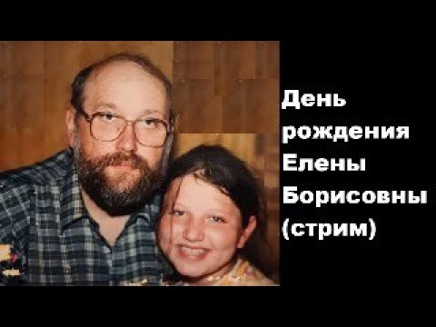 Видео: День рождения Елены Борисовны (стрим)
