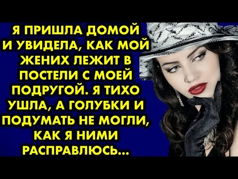 Видео: Я пришла домой и увидела, как мой жених лежит в постели с моей подругой. Я тихо ушла, а голубки…