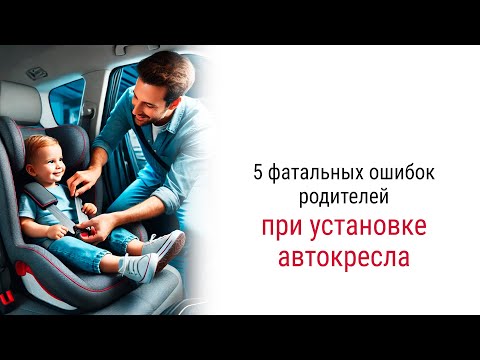 Видео: 5 самых частых ошибок при эксплуатации детских автокресел