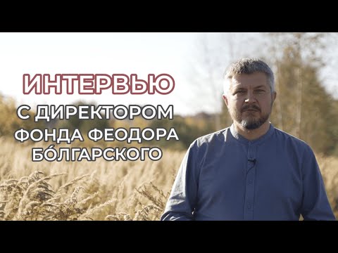 Видео: Интервью с директором фонда Феодора Болгарского
