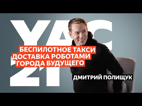 Видео: Дмитрий Полищук — про беспилотное такси, эволюцию роверов-курьеров и города будущего | YaC 2021