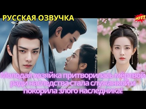 Видео: Молодая хозяйка притворилась мёртвой ради наследства стала служанкой и покорила злого наследника!