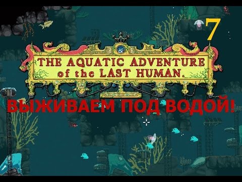 Видео: The Aquatic Adventure of the Last Human. Прохождение - 7.
