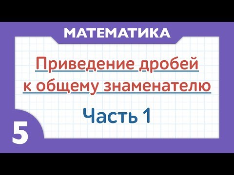 Видео: Как приводить дроби к общему знаменателю - Часть 1 ( Математика - 5 класс )