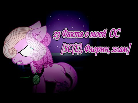 Видео: [Пони креатор] 23 факта о моей ОС (SC(E)-120, Флорин, хлам)