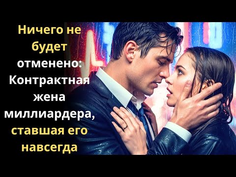 Видео: Ничего не будет отменено: Контрактная жена миллиардера, ставшая его навсегда
