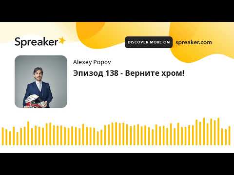 Видео: Эпизод 138 - Верните хром!