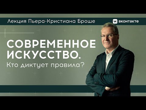 Видео: Лекция Пьера-Кристиана Броше «Современное искусство. Кто диктует правила?»