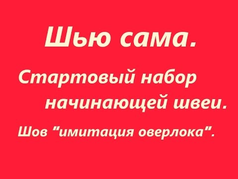 Видео: Шью сама. Стартовый набор начинающей швеи. Шов "имитация оверлока".