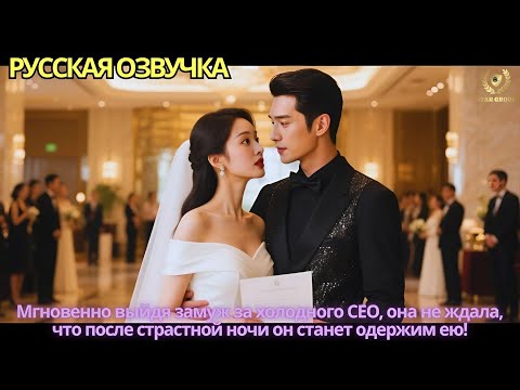 Видео: Мгновенно выйдя замуж за холодного CEO, она не ждала, что после страстной ночи он станет одержим ею!