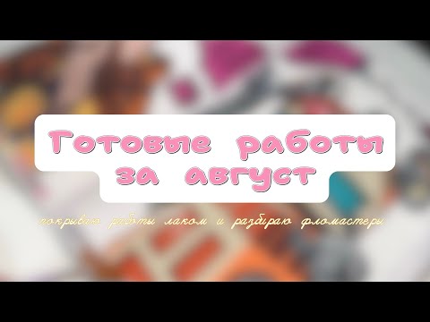 Видео: ГОТОВЫЕ РАБОТЫ ЗА АВГУСТ// РАЗБИРАЮ ФЛОМАСТЕРЫ// ПОКРЫВАЮ РАБОТЫ ЛАКОМ 🌟 