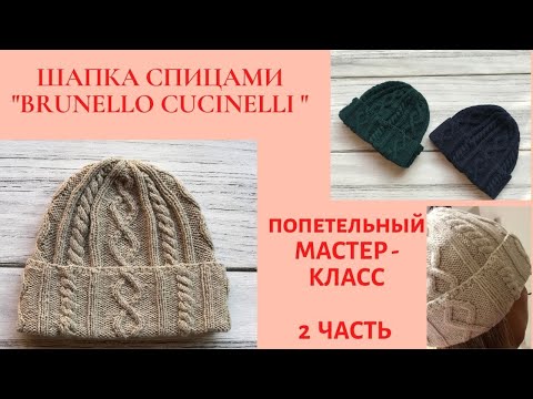 Видео: Шапка спицами « БРУНЕЛЛО КУЧИНЕЛЛИ» попетельный мастер класс ЧАСТЬ 2